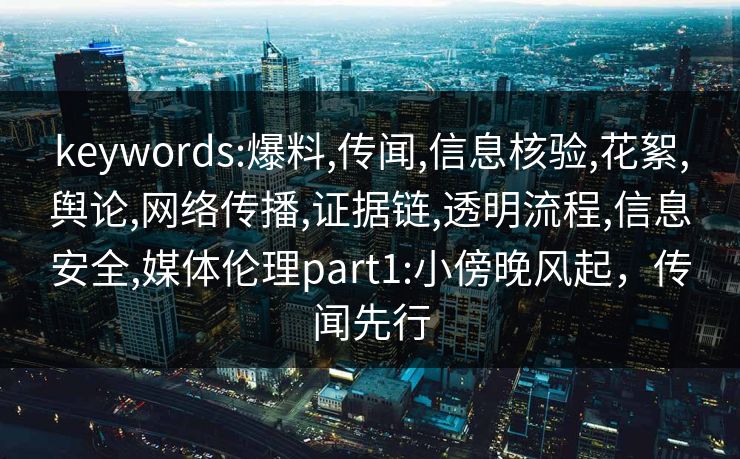 keywords:爆料,传闻,信息核验,花絮,舆论,网络传播,证据链,透明流程,信息安全,媒体伦理part1:小傍晚风起，传闻先行