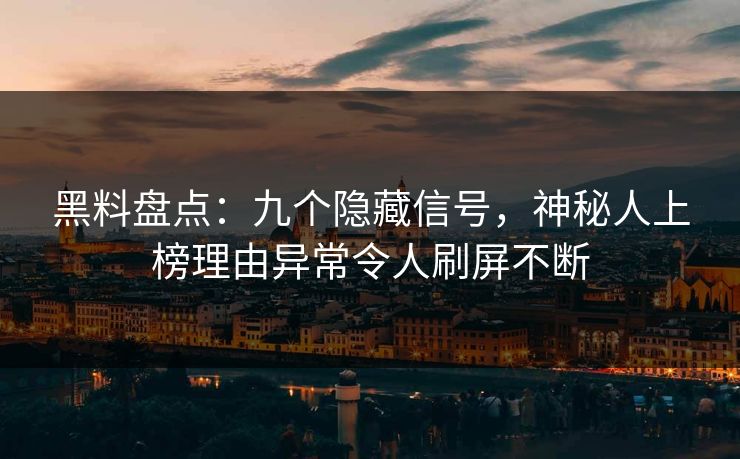 黑料盘点：九个隐藏信号，神秘人上榜理由异常令人刷屏不断