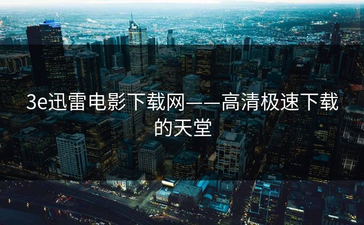 3e迅雷电影下载网——高清极速下载的天堂